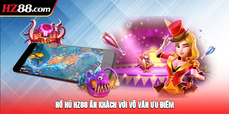 Nổ hũ HZ88 ăn khách với vô vàn ưu điểm